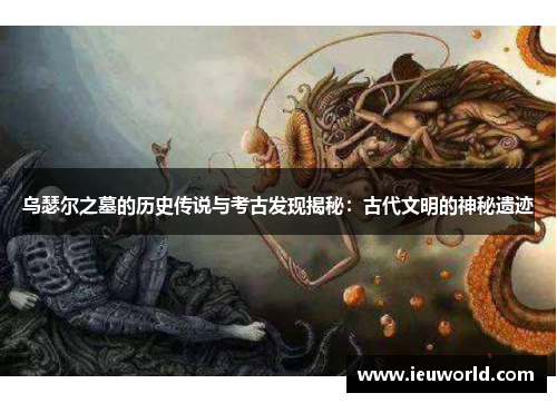 乌瑟尔之墓的历史传说与考古发现揭秘：古代文明的神秘遗迹