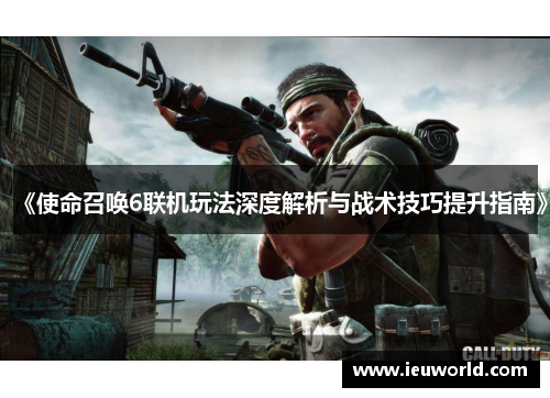 《使命召唤6联机玩法深度解析与战术技巧提升指南》