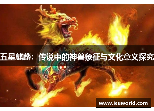 五星麒麟：传说中的神兽象征与文化意义探究