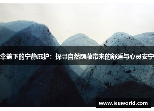 伞盖下的宁静庇护：探寻自然荫蔽带来的舒适与心灵安宁