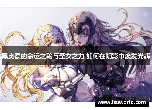 黑贞德的命运之轮与圣女之力 如何在阴影中焕发光辉