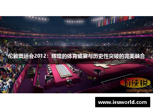伦敦奥运会2012：辉煌的体育盛宴与历史性突破的完美融合